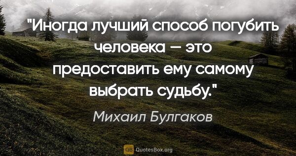 Михаил Булгаков цитата: "Иногда лучший способ погубить человека — это предоставить ему..."