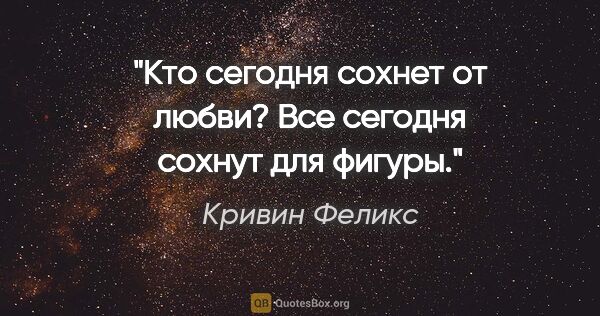 Кривин Феликс цитата: "Кто сегодня сохнет от любви?

Все сегодня сохнут для фигуры."