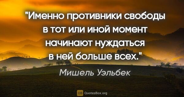 Мишель Уэльбек цитата: ""Именно противники свободы в тот или иной момент начинают..."