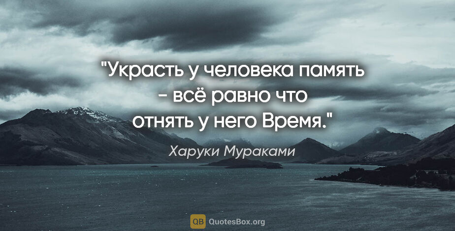 Харуки Мураками цитата: "Украсть у человека память - всё равно что отнять у него Время."