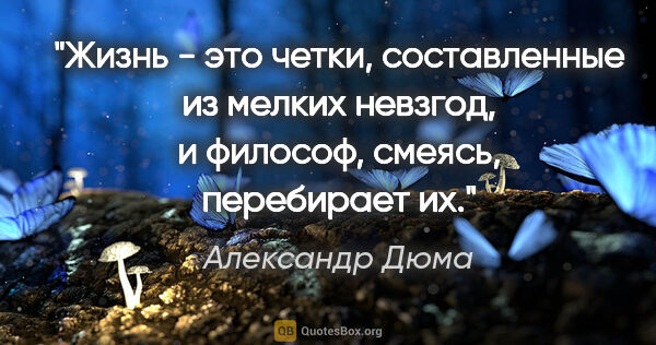 Александр Дюма цитата: "Жизнь - это четки, составленные из мелких невзгод, и философ,..."