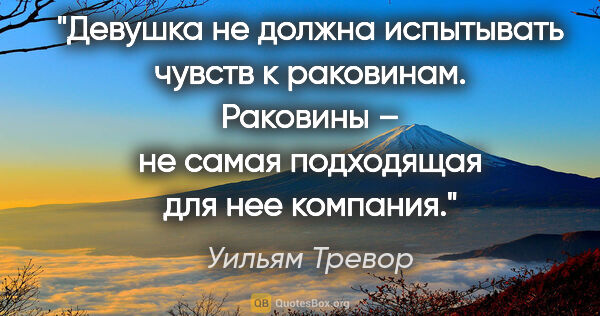 Уильям Тревор цитата: "Девушка не должна испытывать чувств к раковинам. Раковины – не..."