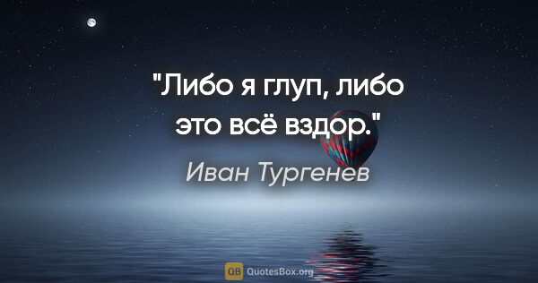 Иван Тургенев цитата: "Либо я глуп, либо это всё вздор."