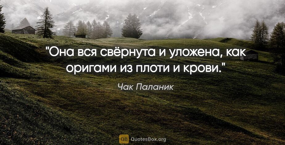 Чак Паланик цитата: "Она вся свёрнута и уложена, как оригами из плоти и крови."