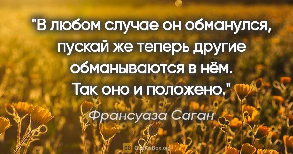 Франсуаза Саган цитата: "В любом случае он обманулся, пускай же теперь другие..."