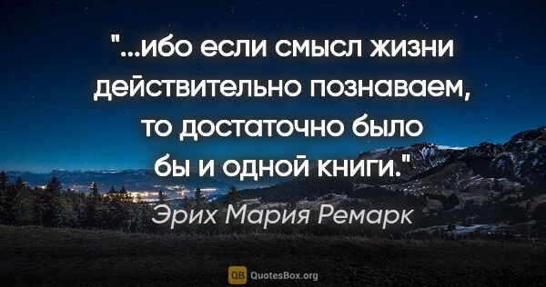 Эрих Мария Ремарк цитата: "ибо если смысл жизни действительно познаваем, то достаточно..."