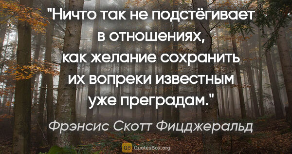 Фрэнсис Скотт Фицджеральд цитата: "Ничто так не подстёгивает в отношениях, как желание сохранить..."