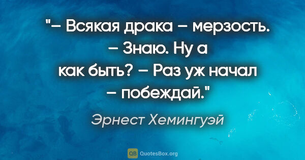 Эрнест Хемингуэй цитата: "– Всякая драка – мерзость.

– Знаю. Ну а как быть?

– Раз уж..."