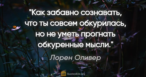 Лорен Оливер цитата: "Как забавно сознавать, что ты совсем обкурилась, но не уметь..."