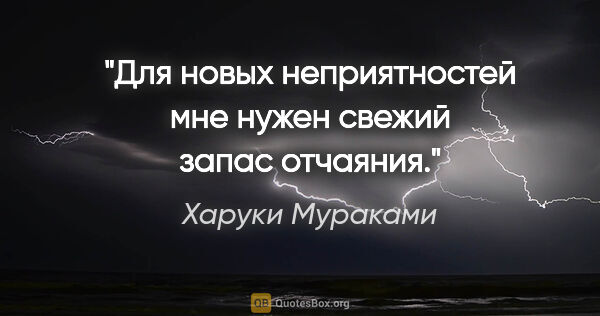 Харуки Мураками цитата: "Для новых неприятностей мне нужен свежий запас отчаяния."