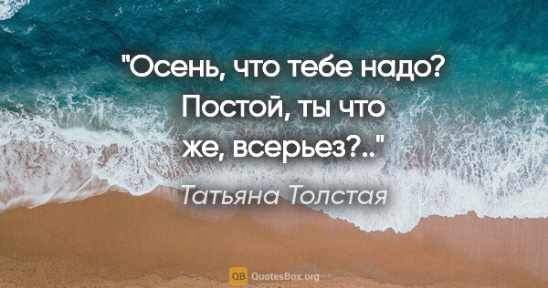 Татьяна Толстая цитата: "Осень, что тебе надо? Постой, ты что же, всерьез?.."