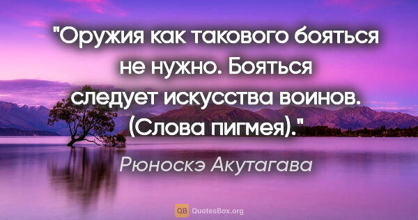 Рюноскэ Акутагава цитата: "Оружия как такового бояться не нужно. Бояться следует..."