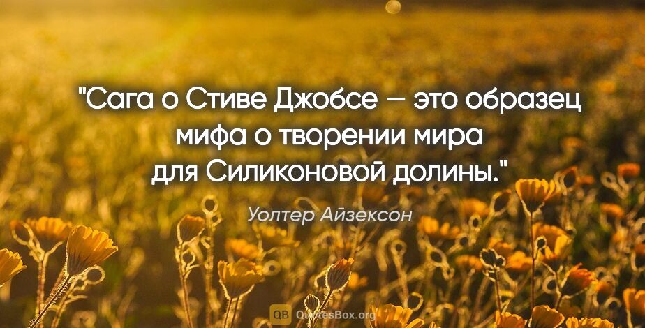 Уолтер Айзексон цитата: "Сага о Стиве Джобсе — это образец мифа о творении мира для..."