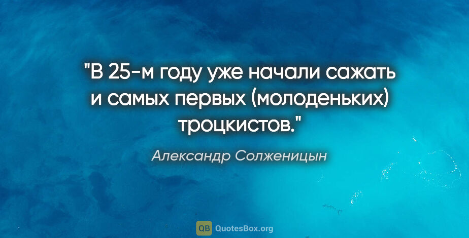 Александр Солженицын цитата: "В 25-м году уже начали сажать и самых первых (молоденьких)..."