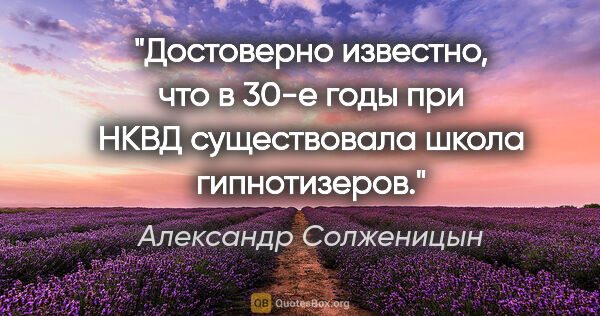 Александр Солженицын цитата: "Достоверно известно, что в 30-е годы при НКВД существовала..."