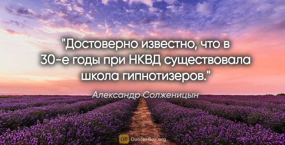Александр Солженицын цитата: "Достоверно известно, что в 30-е годы при НКВД существовала..."