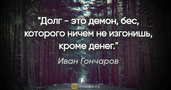 Иван Гончаров цитата: "Долг - это демон, бес, которого ничем не изгонишь, кроме денег."