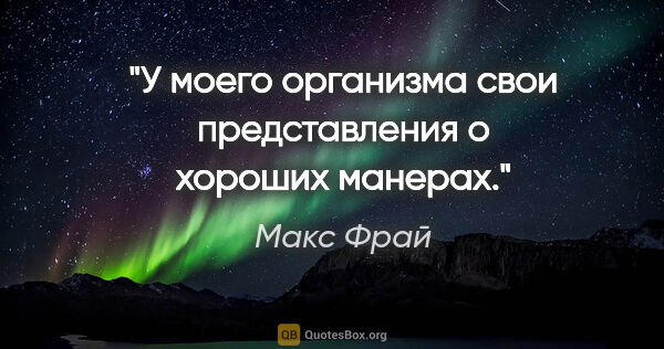 Макс Фрай цитата: "У моего организма свои представления о хороших манерах."