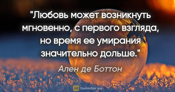 Ален де Боттон цитата: "Любовь может возникнуть мгновенно, с первого взгляда, но время..."