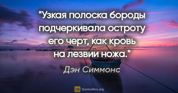 Дэн Симмонс цитата: "Узкая полоска бороды подчеркивала остроту его черт, как кровь..."