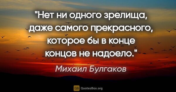Михаил Булгаков цитата: "Нет ни одного зрелища, даже самого прекрасного, которое бы в..."