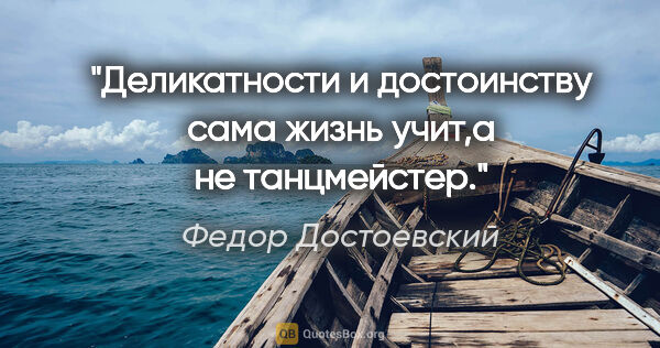 Федор Достоевский цитата: "Деликатности и достоинству сама жизнь учит,а не танцмейстер."