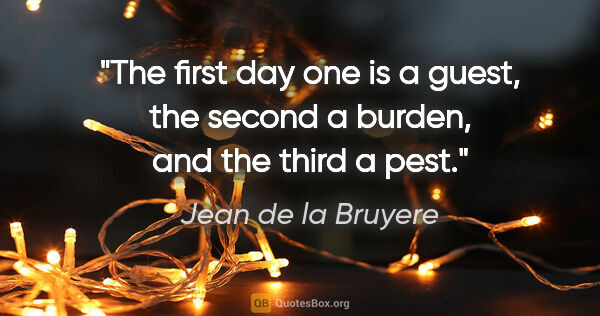 Jean de la Bruyere quote: "The first day one is a guest, the second a burden, and the..."