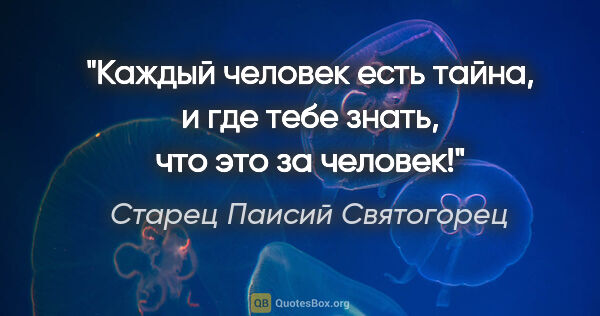 Старец Паисий Святогорец цитата: "Каждый человек есть тайна, и где тебе знать, что это за человек!"