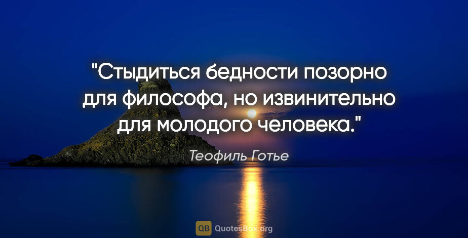 Теофиль Готье цитата: "Стыдиться бедности позорно для философа, но извинительно для..."