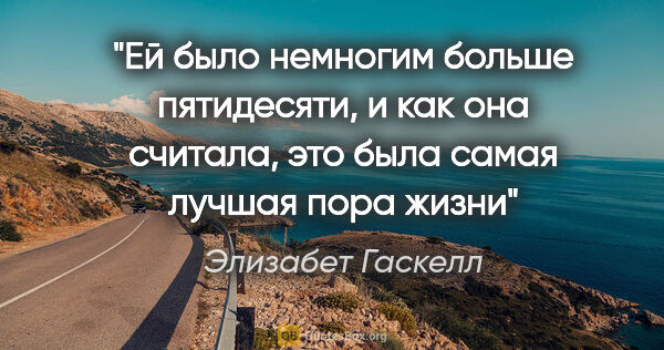 Элизабет Гаскелл цитата: "Ей было немногим больше пятидесяти, и как она считала, это..."