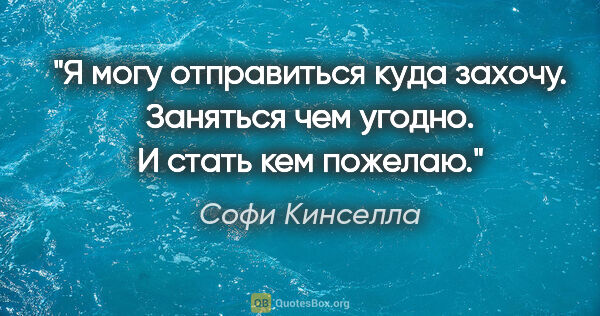 Софи Кинселла цитата: "Я могу отправиться куда захочу. Заняться чем угодно. И стать..."