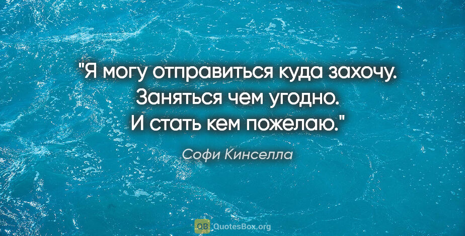 Софи Кинселла цитата: "Я могу отправиться куда захочу. Заняться чем угодно. И стать..."