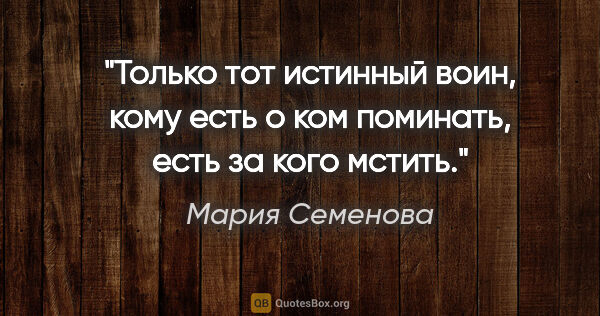 Мария Семенова цитата: "Только тот

истинный воин, кому есть о

ком поминать, есть за..."