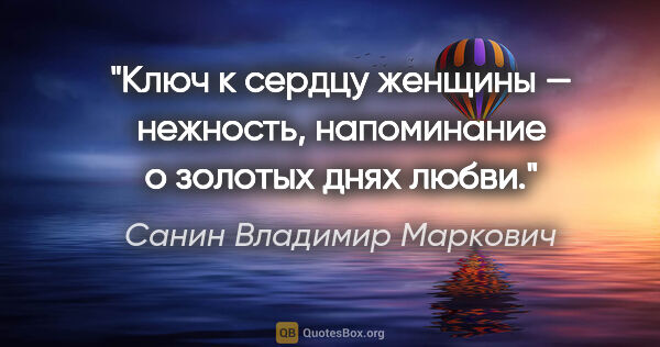 Санин Владимир Маркович цитата: "Ключ к сердцу женщины — нежность, напоминание о золотых днях..."