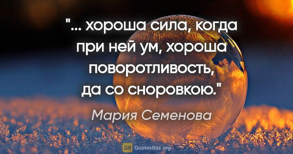 Мария Семенова цитата: " хороша сила,

когда при ней ум, хороша

поворотливость, да..."