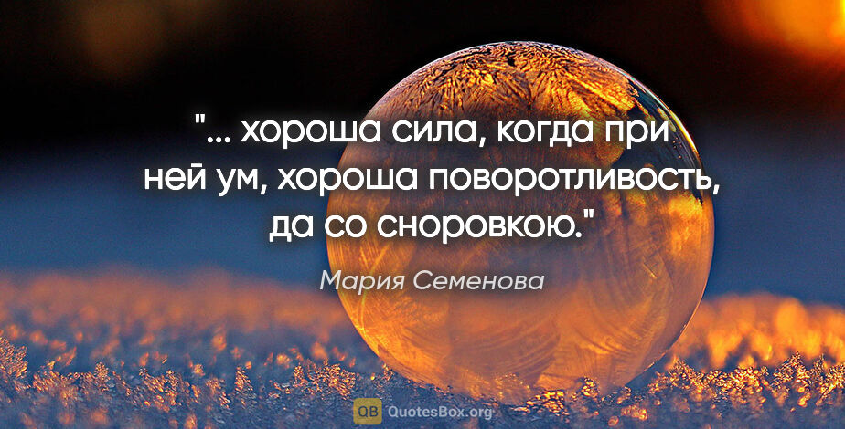 Мария Семенова цитата: " хороша сила,

когда при ней ум, хороша

поворотливость, да..."
