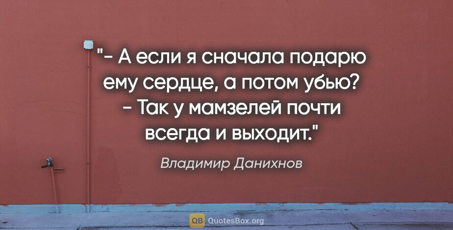Владимир Данихнов цитата: "- А если я сначала подарю ему сердце, а потом убью?

- Так у..."