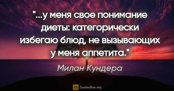 Милан Кундера цитата: ""...у меня свое понимание диеты: категорически избегаю блюд,..."