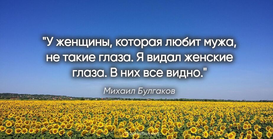 Михаил Булгаков цитата: "У женщины, которая любит мужа, не такие глаза. Я видал женские..."
