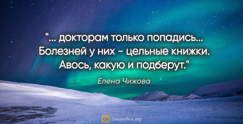 Елена Чижова цитата: "«... докторам только попадись... Болезней у них - цельные..."