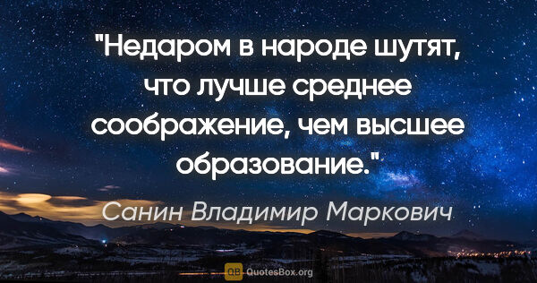 Санин Владимир Маркович цитата: "Недаром в народе шутят, что лучше среднее соображение, чем..."