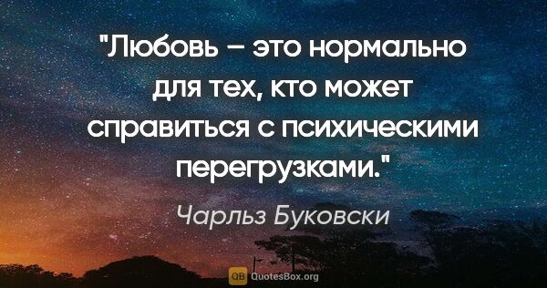 Чарльз Буковски цитата: "Любовь – это нормально для тех, кто может справиться с..."