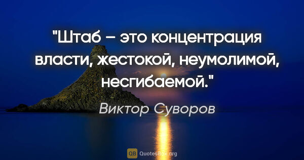 Виктор Суворов цитата: "Штаб – это концентрация власти, жестокой, неумолимой,..."