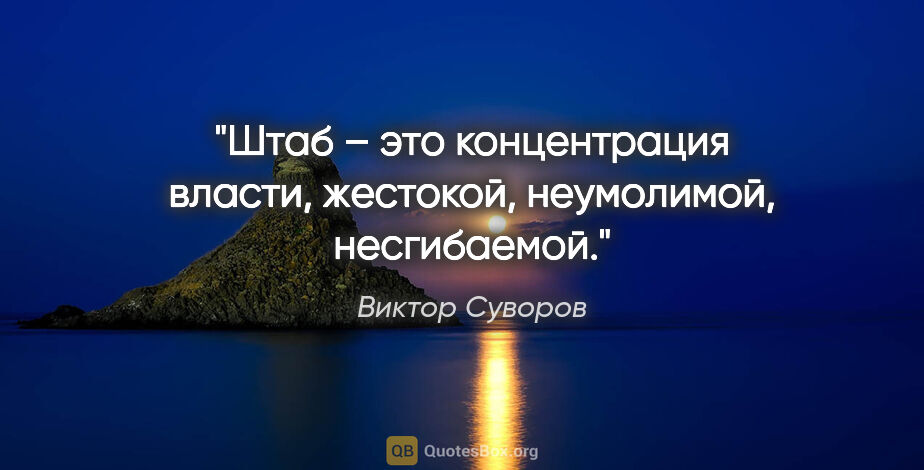 Виктор Суворов цитата: "Штаб – это концентрация власти, жестокой, неумолимой,..."