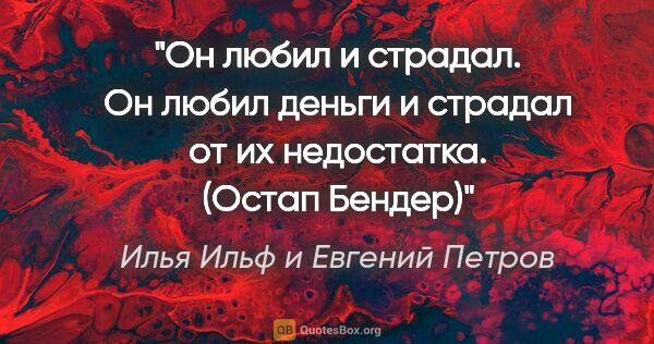 Илья Ильф и Евгений Петров цитата: "«Он любил и страдал. Он любил деньги и страдал от их..."