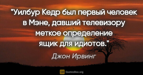 Джон Ирвинг цитата: "Уилбур Кедр был первый человек в Мэне, давший телевизору..."