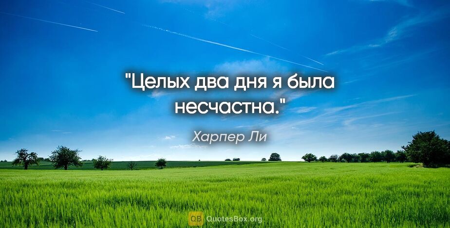 Харпер Ли цитата: "Целых два дня я была несчастна."