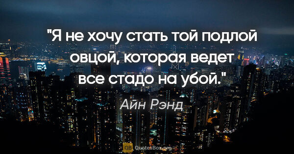 Айн Рэнд цитата: "Я не хочу стать той подлой овцой, которая ведет все стадо на..."