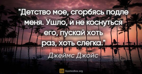 Джеймс Джойс цитата: "Детство мое, сгорбясь подле меня. Ушло, и не коснуться его,..."