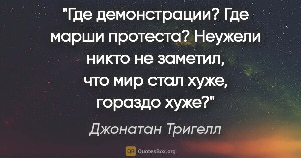 Джонатан Тригелл цитата: ""Где демонстрации? Где марши протеста? Неужели никто не..."